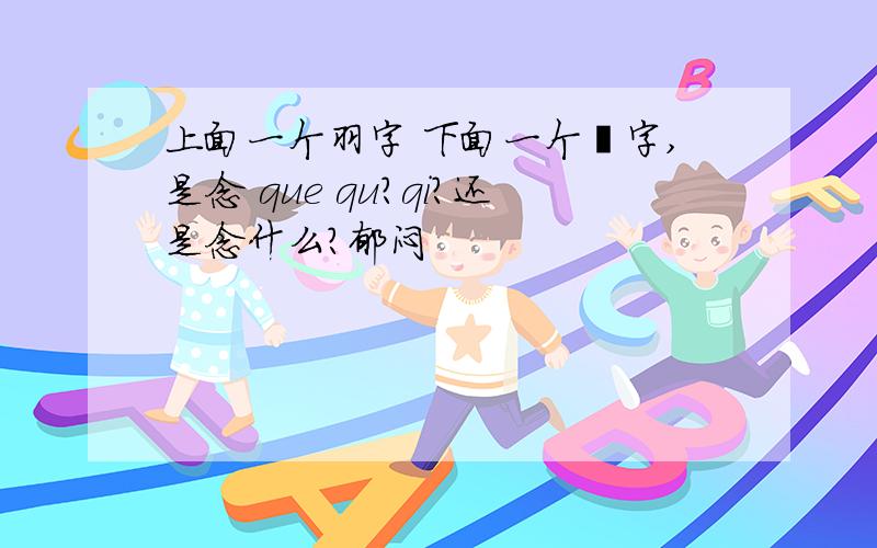 上面一个羽字 下面一个隹字,是念 que qu?qi?还是念什么?郁闷