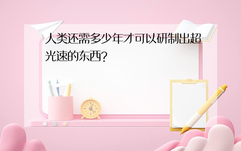 人类还需多少年才可以研制出超光速的东西?