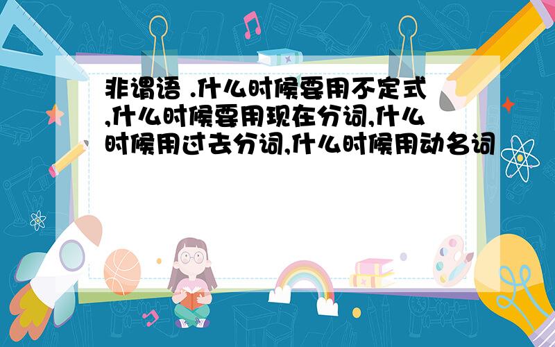 非谓语 .什么时候要用不定式,什么时候要用现在分词,什么时候用过去分词,什么时候用动名词