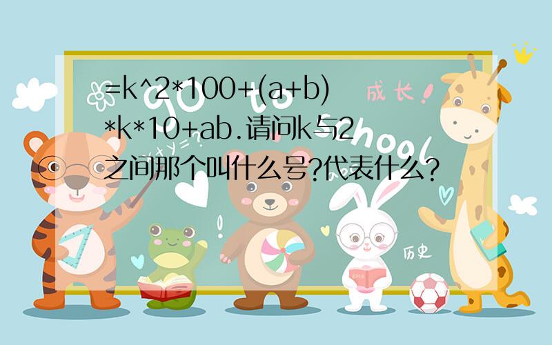 =k^2*100+(a+b)*k*10+ab.请问k与2之间那个叫什么号?代表什么?