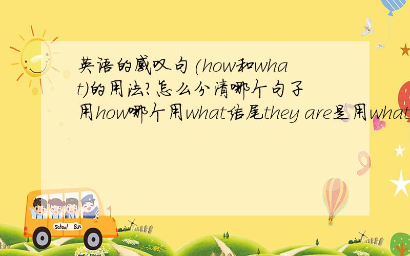 英语的感叹句(how和what)的用法?怎么分清哪个句子用how哪个用what结尾they are是用what?it is是用how?谓词是什么?