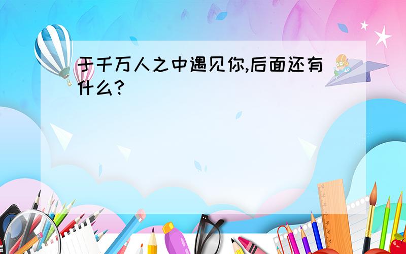 于千万人之中遇见你,后面还有什么?