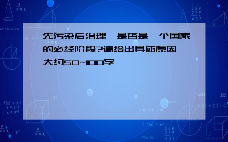 先污染后治理,是否是一个国家的必经阶段?请给出具体原因,大约50~100字,