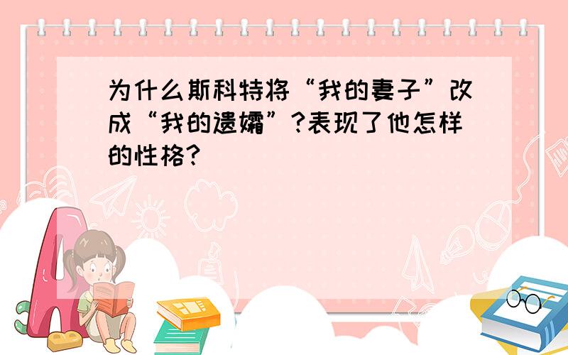 为什么斯科特将“我的妻子”改成“我的遗孀”?表现了他怎样的性格?