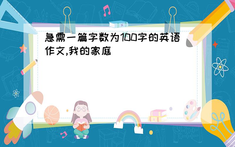 急需一篇字数为100字的英语作文,我的家庭