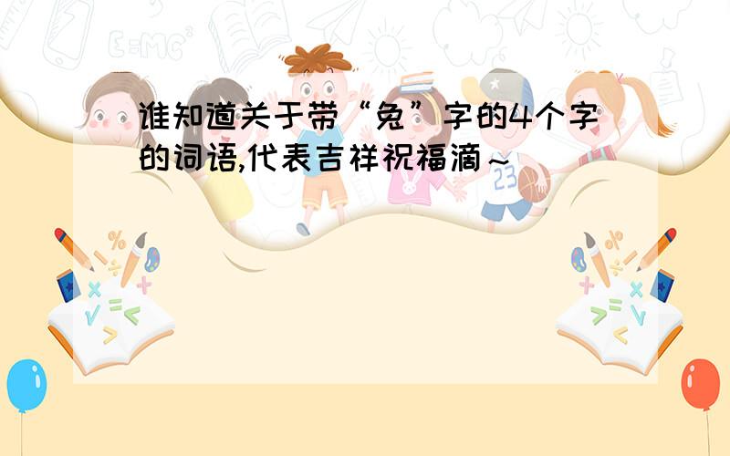 谁知道关于带“兔”字的4个字的词语,代表吉祥祝福滴～