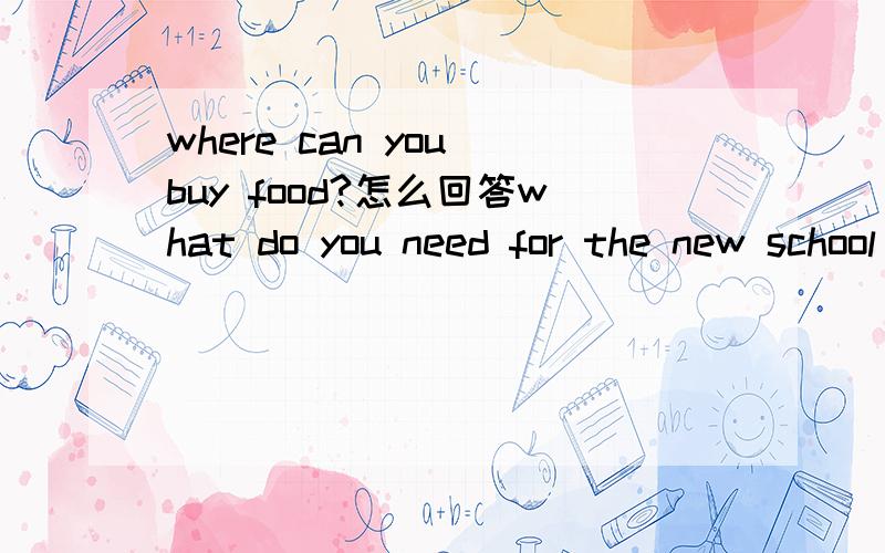 where can you buy food?怎么回答what do you need for the new school term?where can you buy food?Whose diaries are these?whose calendar is that?求回答写上题号！红肚兜你的全错了！