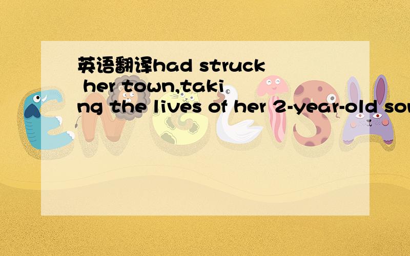 英语翻译had struck her town,taking the lives of her 2-year-old son,her mother-in-law and her grandmother -in-law.