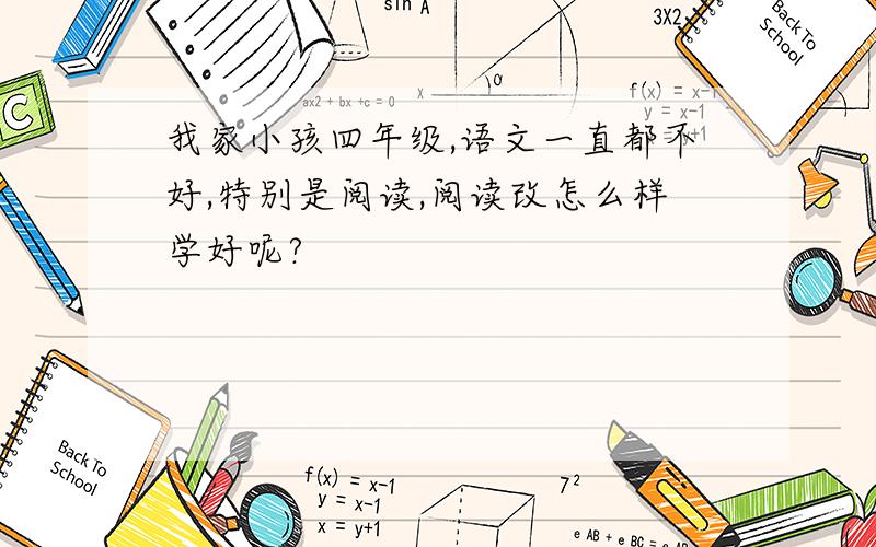 我家小孩四年级,语文一直都不好,特别是阅读,阅读改怎么样学好呢?