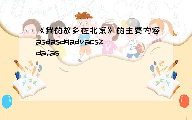 《我的故乡在北京》的主要内容asdasdqadvacszdafas