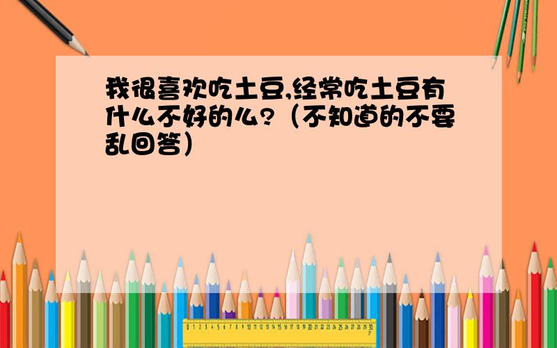 我很喜欢吃土豆,经常吃土豆有什么不好的么?（不知道的不要乱回答）