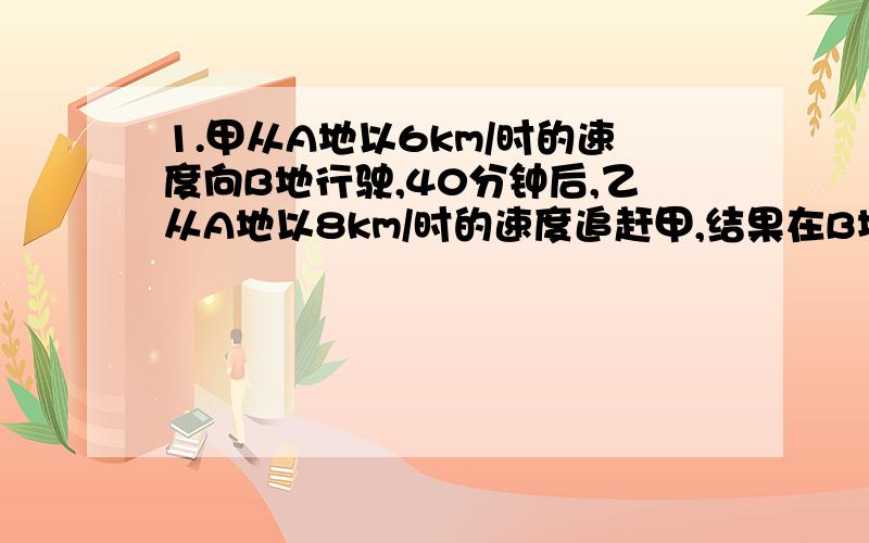 1.甲从A地以6km/时的速度向B地行驶,40分钟后,乙从A地以8km/时的速度追赶甲,结果在B地还有5km的地方追上,求AB两地的距离.2.一列均速行驶的火车经过一座320m的桥,从它上桥到安全通过桥用了18 S ,