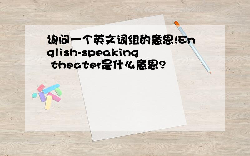 询问一个英文词组的意思!English-speaking theater是什么意思?