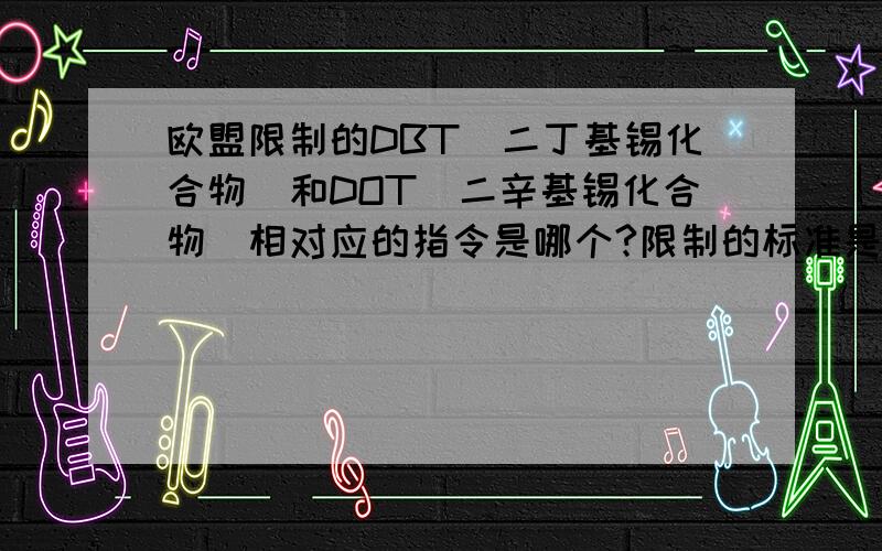 欧盟限制的DBT（二丁基锡化合物）和DOT（二辛基锡化合物）相对应的指令是哪个?限制的标准是多少?