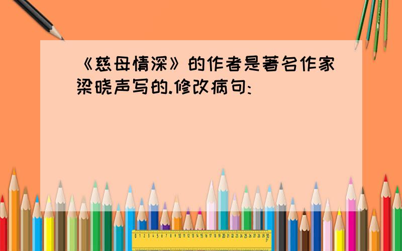 《慈母情深》的作者是著名作家梁晓声写的.修改病句: