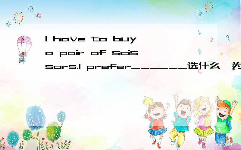 I have to buy a pair of scissors.I prefer______选什么,为什么I have to buy a pair of scissors.I prefer .A.the black one B.black one C.the black ones D.black ones 选什么,为什么