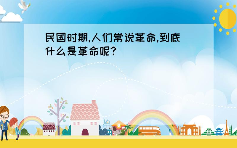 民国时期,人们常说革命,到底什么是革命呢?