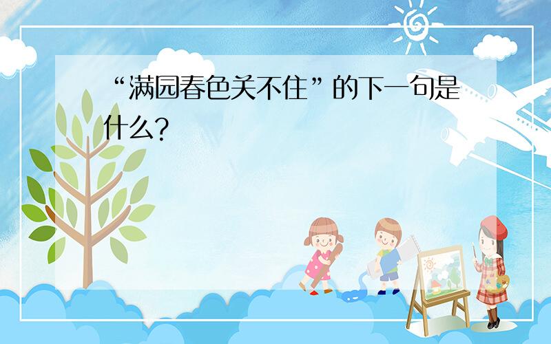 “满园春色关不住”的下一句是什么?