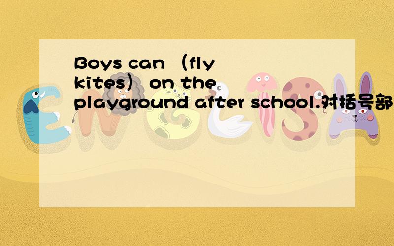 Boys can （fly kites） on the playground after school.对括号部分提问