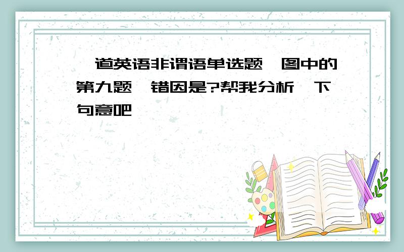 一道英语非谓语单选题,图中的第九题,错因是?帮我分析一下句意吧