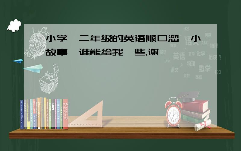 小学一二年级的英语顺口溜,小故事,谁能给我一些.谢