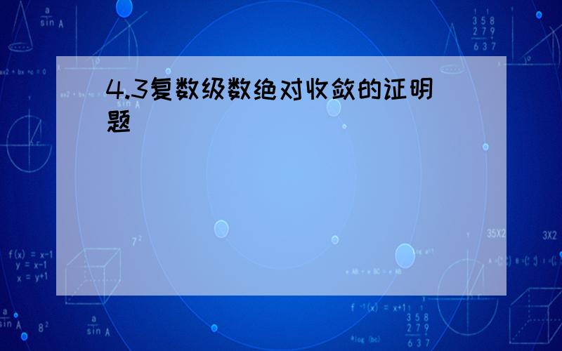 4.3复数级数绝对收敛的证明题