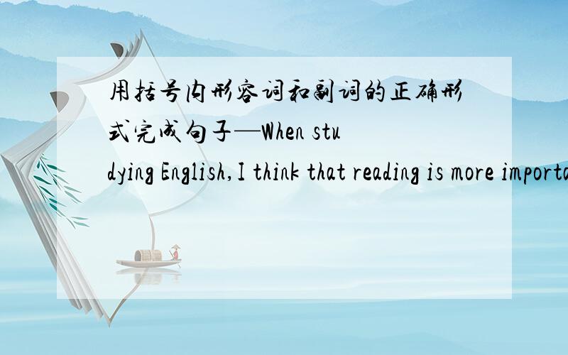 用括号内形容词和副词的正确形式完成句子—When studying English,I think that reading is more important than speaking.—I don't agree.Speaking is as______(important)as reading.