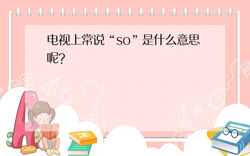 电视上常说“so”是什么意思呢?