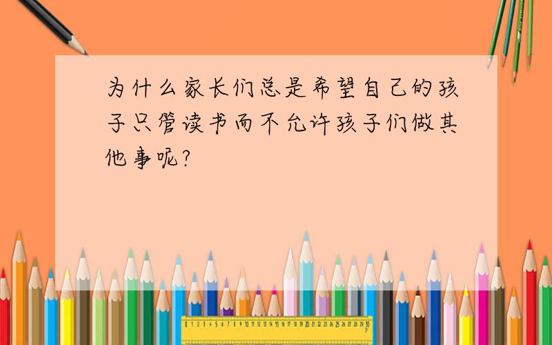 为什么家长们总是希望自己的孩子只管读书而不允许孩子们做其他事呢?