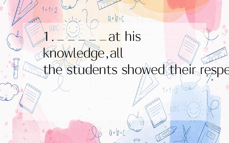 1._____at his knowledge,all the students showed their respect...A.Amazing B.Amazed C.Being amazed2.The thief just ______,the police were dicussing the new plan.A.missing to be caught B.missing being caught选哪个?为什么?