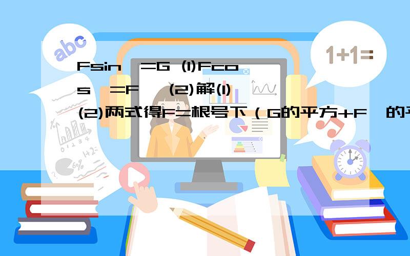 Fsin*=G (1)Fcos*=F' (2)解(1),(2)两式得F=根号下（G的平方+F'的平方),*=arctanG/F'我想问这个式子是怎么解出来的,还有arctan这个表示式是什么意思