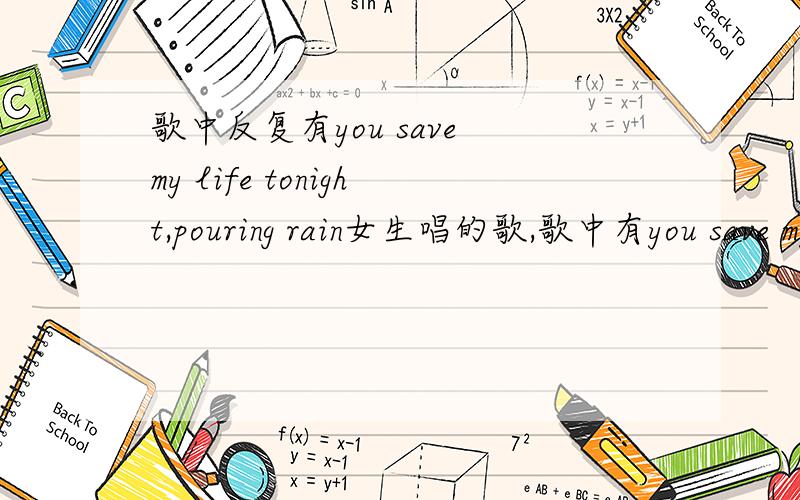 歌中反复有you save my life tonight,pouring rain女生唱的歌,歌中有you save my life tonight,you show me how you feel again.还有when the world around we caving in,.pouring rain.我只听得出这些了,这首歌名是什么?时间是31分