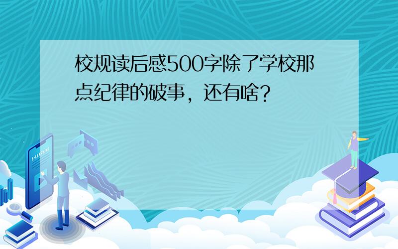 校规读后感500字除了学校那点纪律的破事，还有啥？