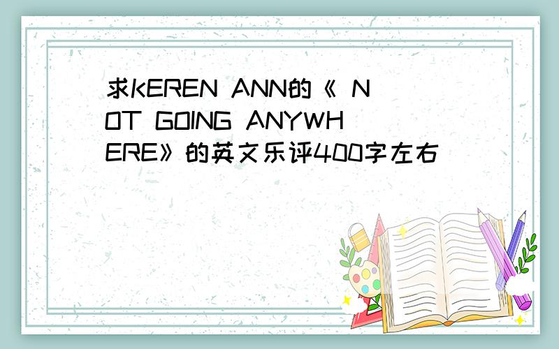 求KEREN ANN的《 NOT GOING ANYWHERE》的英文乐评400字左右