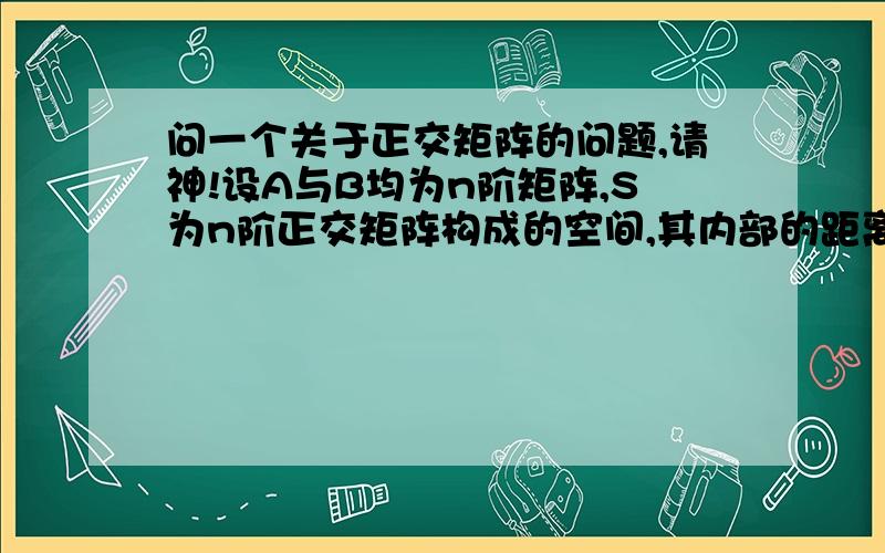 问一个关于正交矩阵的问题,请神!设A与B均为n阶矩阵,S为n阶正交矩阵构成的空间,其内部的距离d(*,*)：d(A,B)=∑(aij-bij)^2（i,j=1,2,...,n）,证明：任意行列式为1的n阶正交矩阵P的任意去心邻域内,都