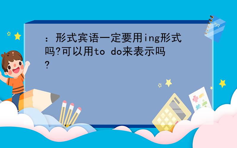 ：形式宾语一定要用ing形式吗?可以用to do来表示吗?