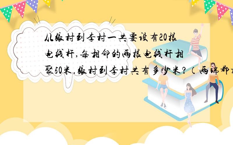 从张村到李村一共要设有20根电线杆,每相邻的两根电线杆相聚50米.张村到李村共有多少米?（两端都载）