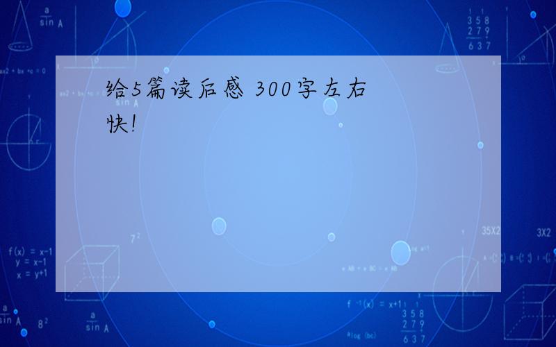 给5篇读后感 300字左右 快!