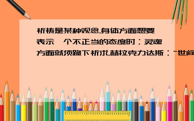 祈祷是某种观念.身体方面想要表示一个不正当的态度时；灵魂方面就须跪下祈求.赫拉克力达斯：“世间唯一永恒的,就是改变.”赫这个字虽然~不重要~请问这个字念什么?