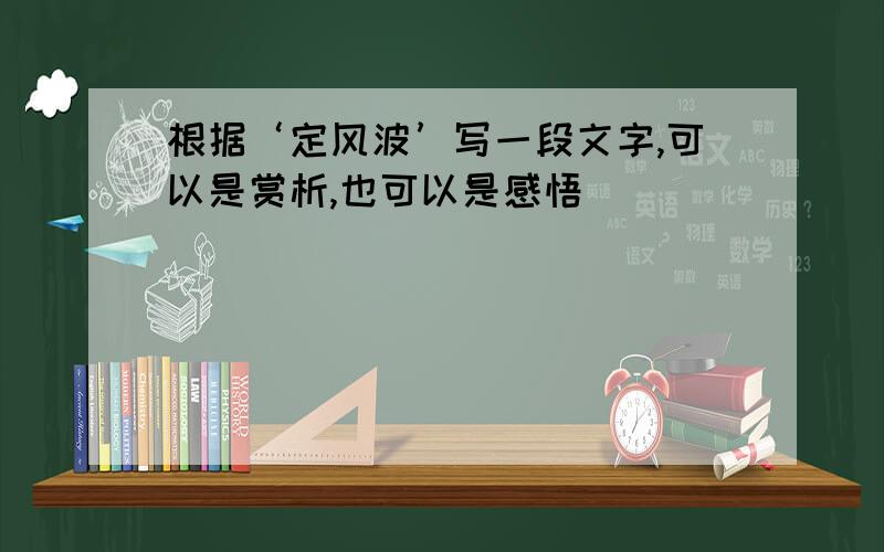 根据‘定风波’写一段文字,可以是赏析,也可以是感悟