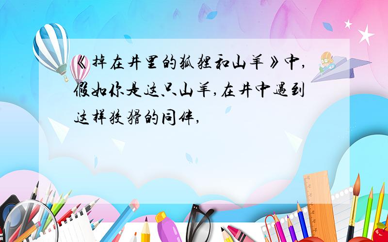 《掉在井里的狐狸和山羊》中,假如你是这只山羊,在井中遇到这样狡猾的同伴,