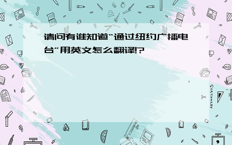 请问有谁知道“通过纽约广播电台”用英文怎么翻译!?