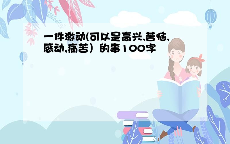 一件激动(可以是高兴,苦恼,感动,痛苦）的事100字