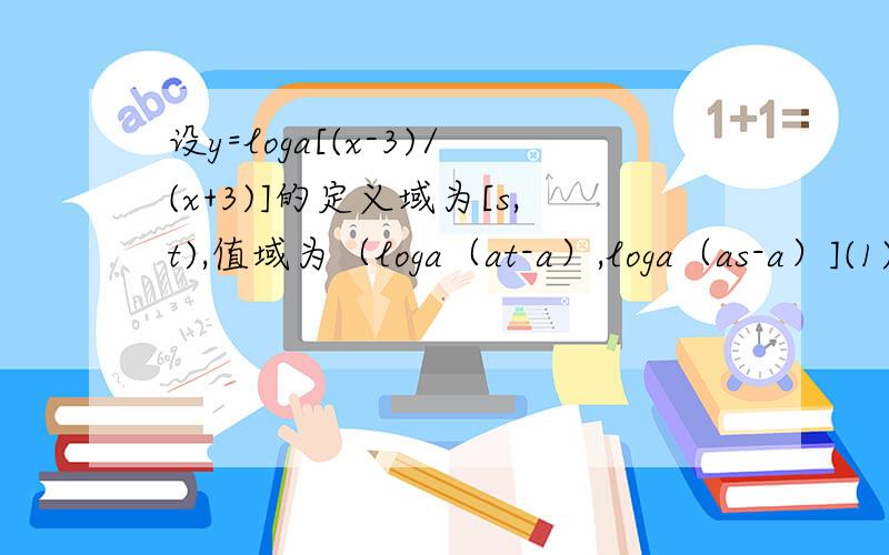 设y=loga[(x-3)/(x+3)]的定义域为[s,t),值域为（loga（at-a）,loga（as-a）](1)求证s>3(2)求a的取值范围