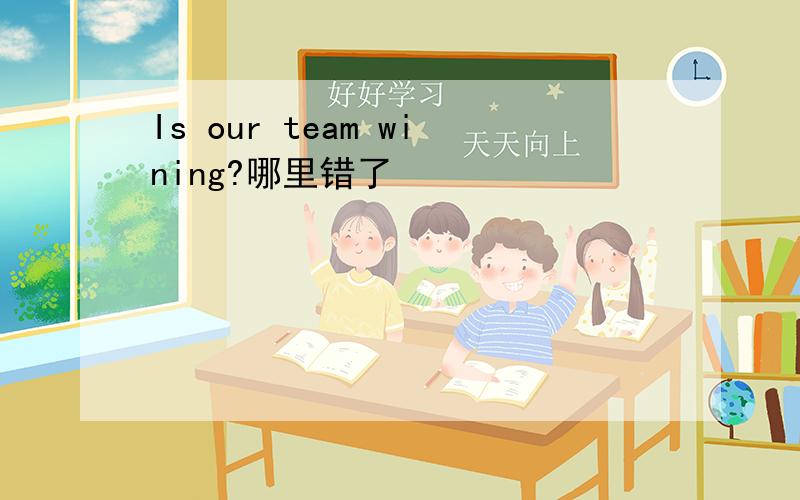 Is our team wining?哪里错了