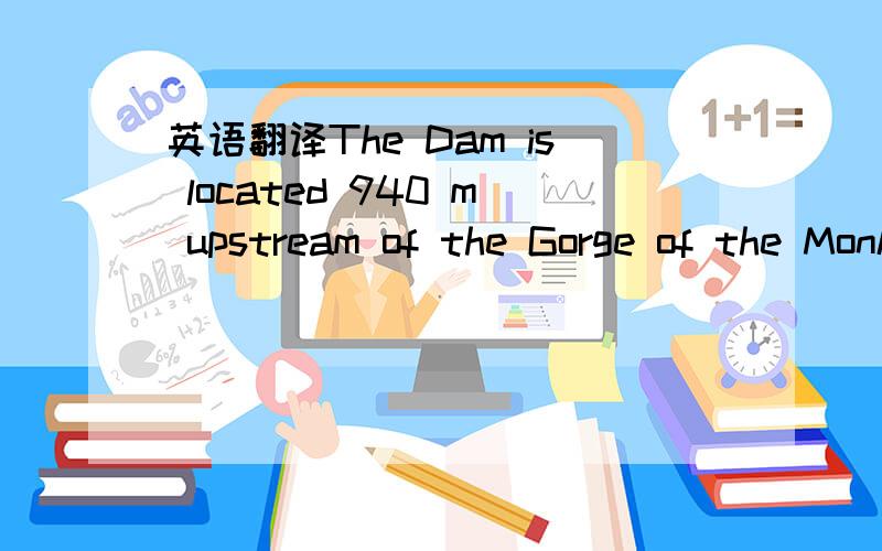 英语翻译The Dam is located 940 m upstream of the Gorge of the Monkeys and its discharges have been placed about 3 km,downstream from the mouth of river Sabanilla into river Zamora.我想知道Gorge of hte monkeys,Dam 和 Sabanilla河口,到底谁