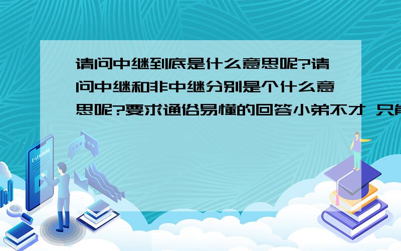 请问中继到底是什么意思呢?请问中继和非中继分别是个什么意思呢?要求通俗易懂的回答小弟不才 只能看懂一楼的回答 那比如交换机的端口被设置成中继模式 或 非中继模式 后 在设备通信