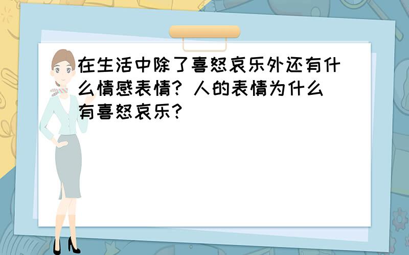 在生活中除了喜怒哀乐外还有什么情感表情? 人的表情为什么有喜怒哀乐?