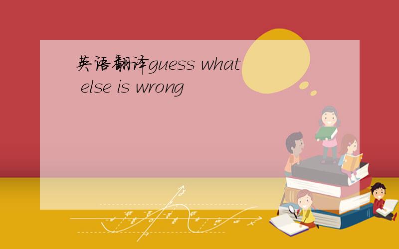 英语翻译guess what else is wrong