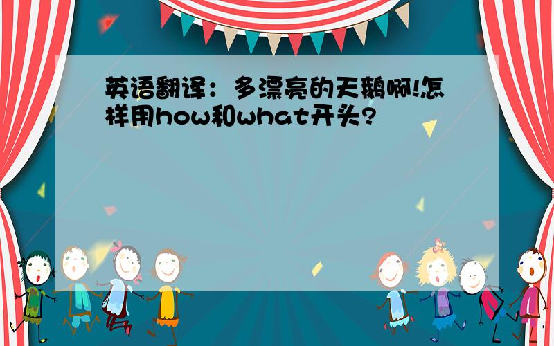 英语翻译：多漂亮的天鹅啊!怎样用how和what开头?